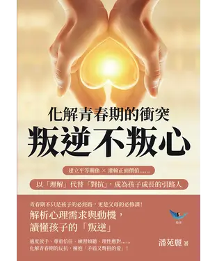 書封 化解青春期的衝突，叛逆不叛心：建立平等關係×灌輸正面價值……以「理解」代替「對抗」，成為孩子成長的引路人